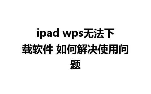 ipad wps无法下载软件 如何解决使用问题