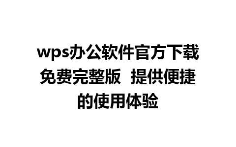 wps办公软件官方下载免费完整版  提供便捷的使用体验