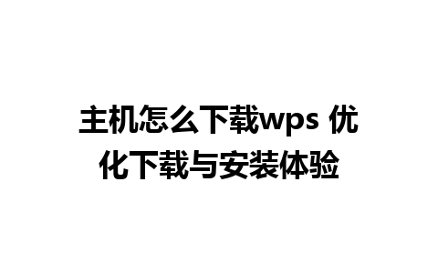 主机怎么下载wps 优化下载与安装体验