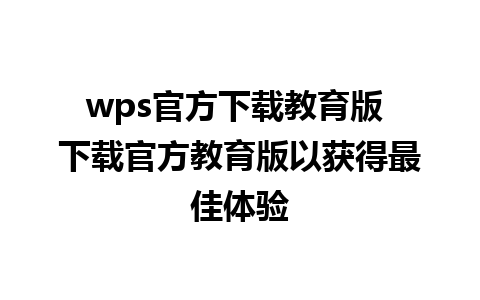 wps官方下载教育版 下载官方教育版以获得最佳体验