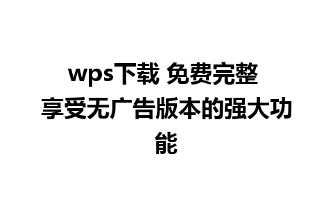 wps下载 免费完整 享受无广告版本的强大功能