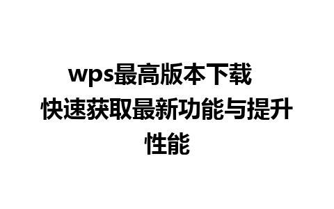 wps最高版本下载  快速获取最新功能与提升性能