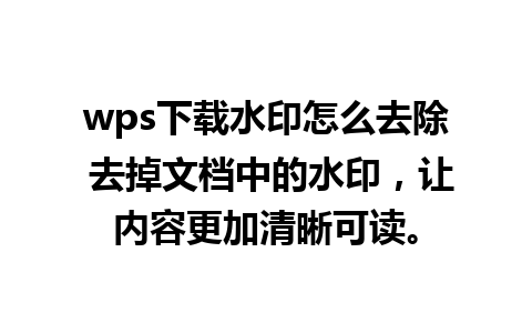 wps下载水印怎么去除 去掉文档中的水印，让内容更加清晰可读。