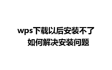 wps下载以后安装不了  如何解决安装问题