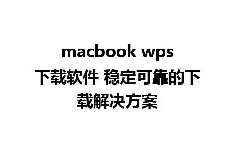 macbook wps下载软件 稳定可靠的下载解决方案