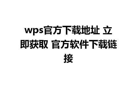 wps官方下载地址 立即获取 官方软件下载链接