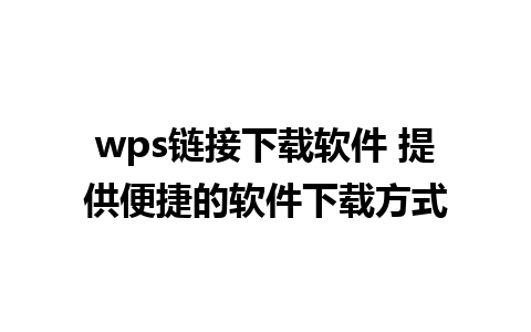 wps链接下载软件 提供便捷的软件下载方式