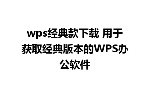 wps经典款下载 用于获取经典版本的WPS办公软件