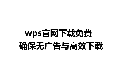 wps官网下载免费  确保无广告与高效下载