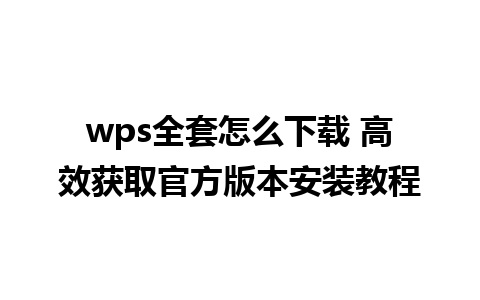 wps全套怎么下载 高效获取官方版本安装教程