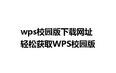 wps校园版下载网址 轻松获取WPS校园版