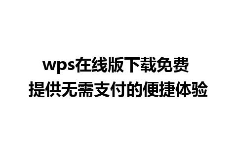 wps在线版下载免费 提供无需支付的便捷体验