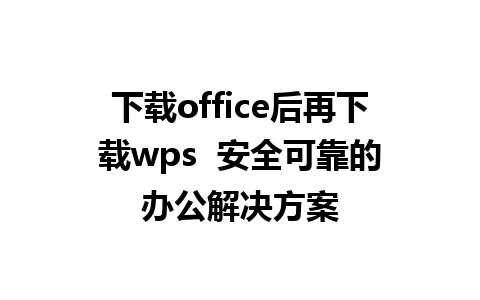 下载office后再下载wps  安全可靠的办公解决方案