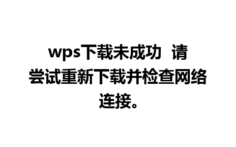 wps下载未成功  请尝试重新下载并检查网络连接。