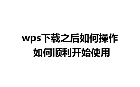 wps下载之后如何操作 如何顺利开始使用