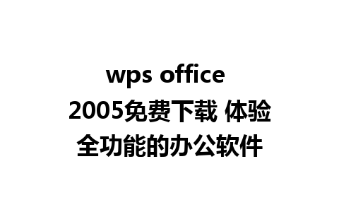 wps office 2005免费下载 体验全功能的办公软件