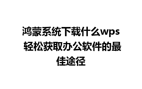 鸿蒙系统下载什么wps 轻松获取办公软件的最佳途径