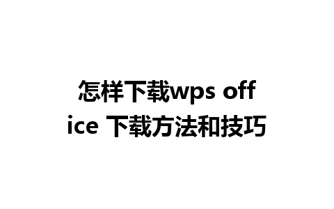 怎样下载wps office 下载方法和技巧