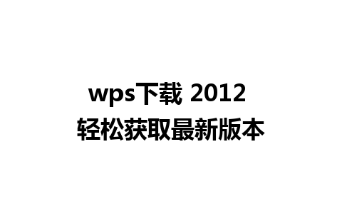 wps下载 2012 轻松获取最新版本