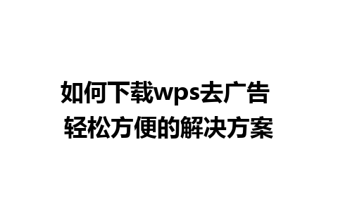 如何下载wps去广告 轻松方便的解决方案