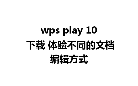 wps play 10 下载 体验不同的文档编辑方式