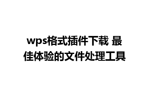 wps格式插件下载 最佳体验的文件处理工具