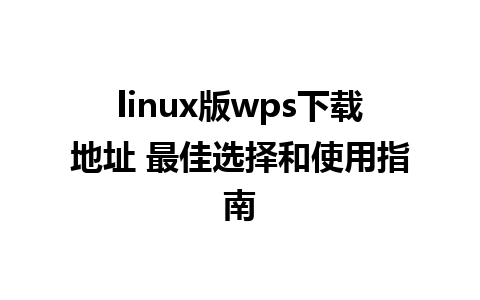 linux版wps下载地址 最佳选择和使用指南