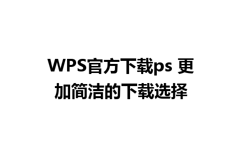 WPS官方下载ps 更加简洁的下载选择