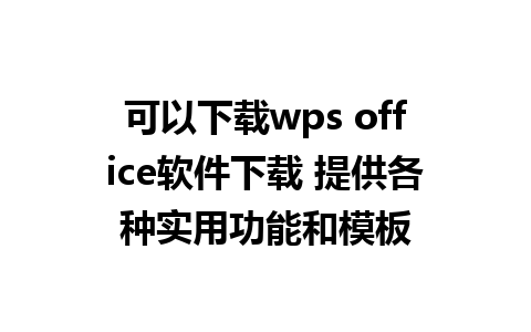 可以下载wps office软件下载 提供各种实用功能和模板