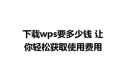 下载wps要多少钱 让你轻松获取使用费用