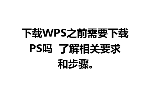 下载WPS之前需要下载PS吗  了解相关要求和步骤。