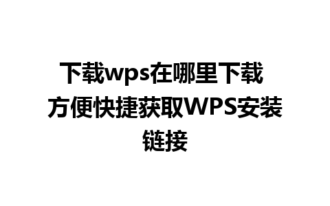 下载wps在哪里下载 方便快捷获取WPS安装链接