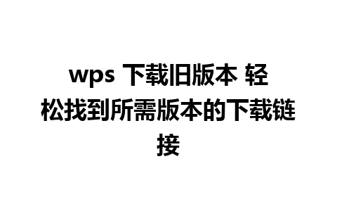 wps 下载旧版本 轻松找到所需版本的下载链接