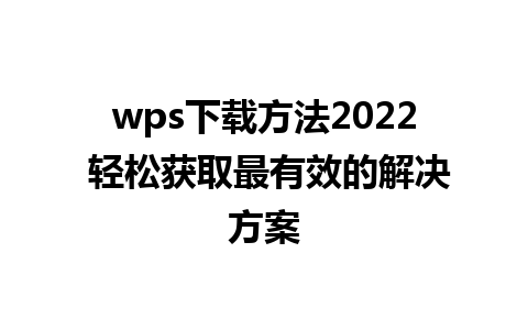 wps下载方法2022 轻松获取最有效的解决方案