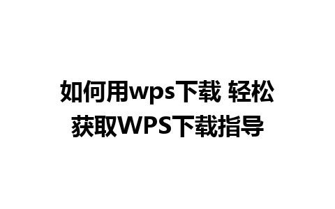 如何用wps下载 轻松获取WPS下载指导