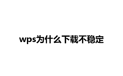 wps为什么下载不稳定