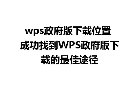 wps政府版下载位置 成功找到WPS政府版下载的最佳途径