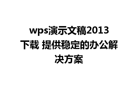 wps演示文稿2013下载 提供稳定的办公解决方案