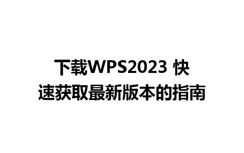 下载WPS2023 快速获取最新版本的指南