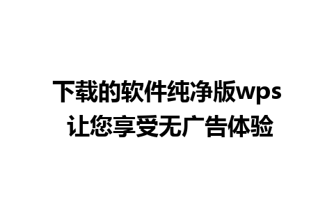 下载的软件纯净版wps 让您享受无广告体验