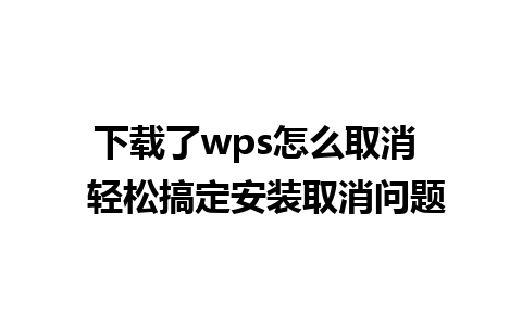 下载了wps怎么取消  轻松搞定安装取消问题