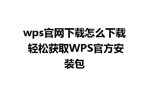 wps官网下载怎么下载 轻松获取WPS官方安装包