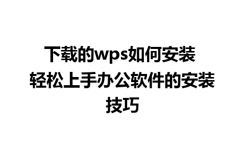 下载的wps如何安装 轻松上手办公软件的安装技巧