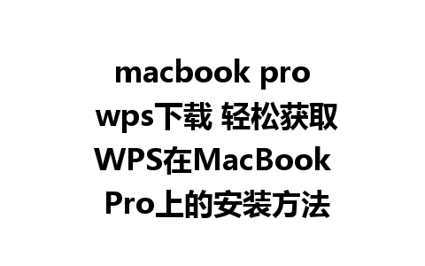 macbook pro wps下载 轻松获取WPS在MacBook Pro上的安装方法