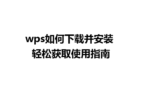 wps如何下载并安装 轻松获取使用指南