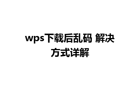 wps下载后乱码 解决方式详解