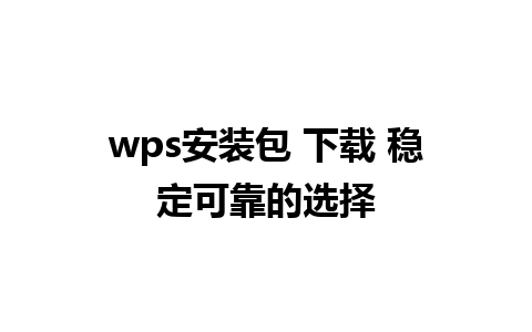 wps安装包 下载 稳定可靠的选择