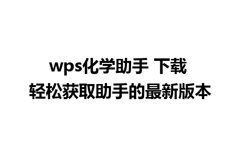 wps化学助手 下载 轻松获取助手的最新版本