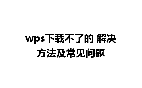 wps下载不了的 解决方法及常见问题