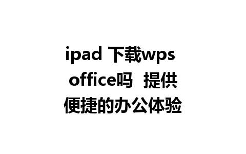 ipad 下载wps office吗  提供便捷的办公体验